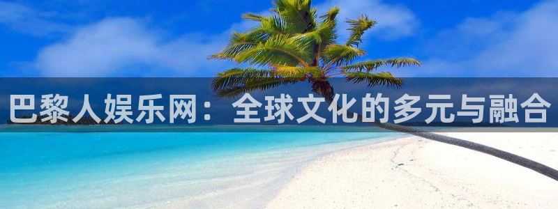 恒行 - ng大舞台,有梦你就来：巴黎人娱乐网：全球文化的多元与融合