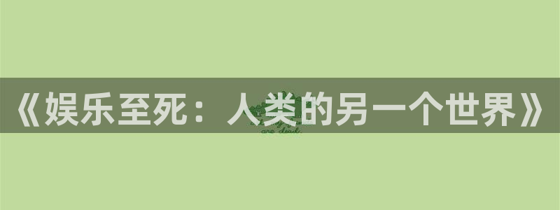 恒行,com：《娱乐至死：人类的另一个世界》