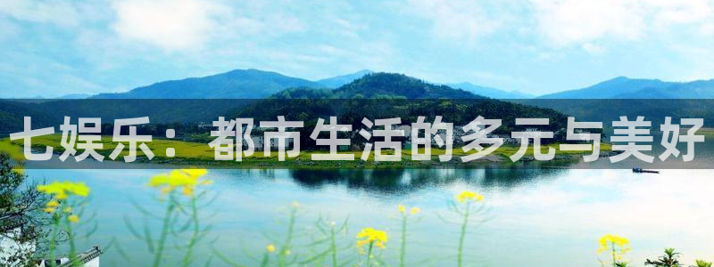 壹号电子娱乐app下载官网：七娱乐：都市生活的多元与美好