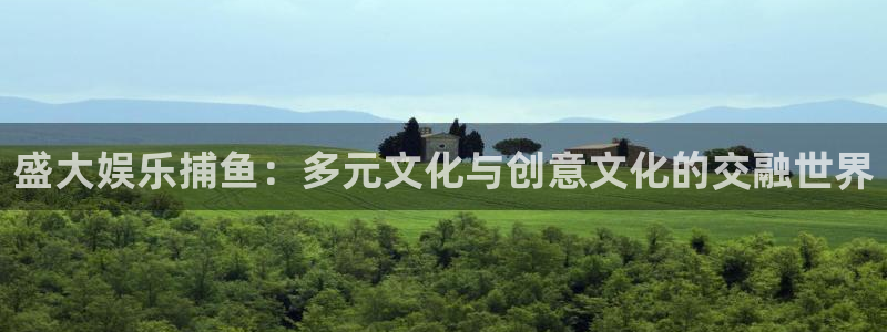 恒行,apk：盛大娱乐捕鱼：多元文化与创意文化的交融世界