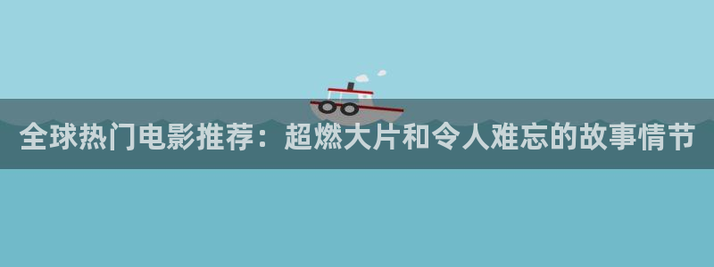 壹号app下载苹果：全球热门电影推荐：超燃大片和令人难忘的故事情节