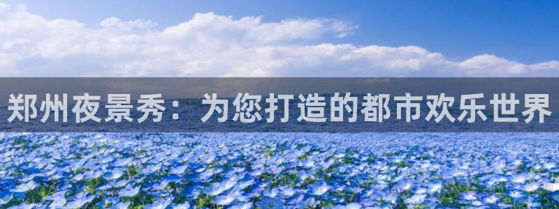 恒行：郑州夜景秀：为您打造的都市欢乐世界