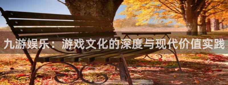 恒行app最新版怎么下载苹果：九游娱乐：游戏文化的深度与现代价值实践