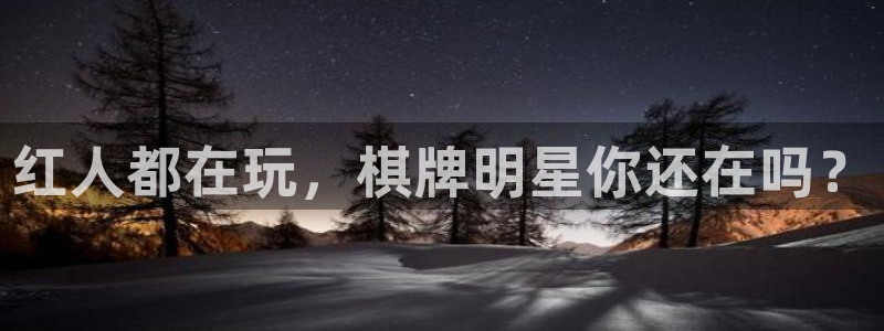恒行app下载安装：红人都在玩，棋牌明星你还在吗？