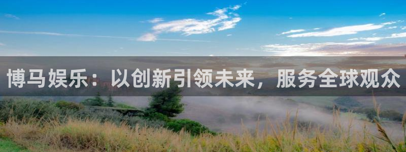 壹号大舞台下载链接：博马娱乐：以创新引领未来，服务全球观众